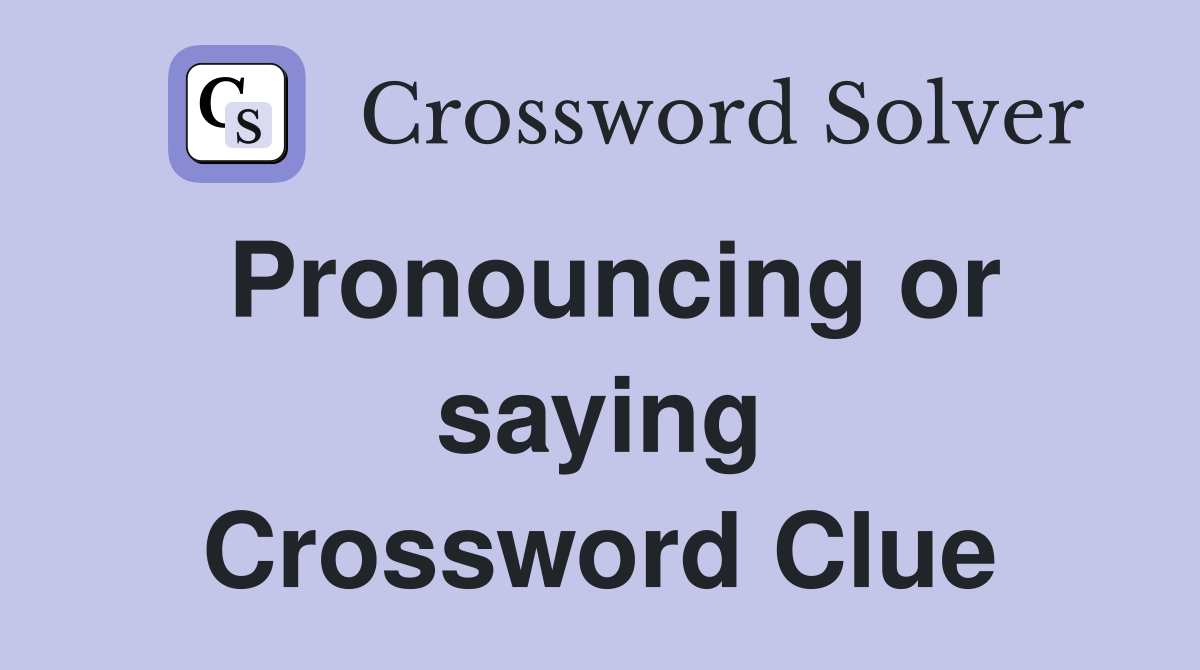 Pronouncing or saying Crossword Clue