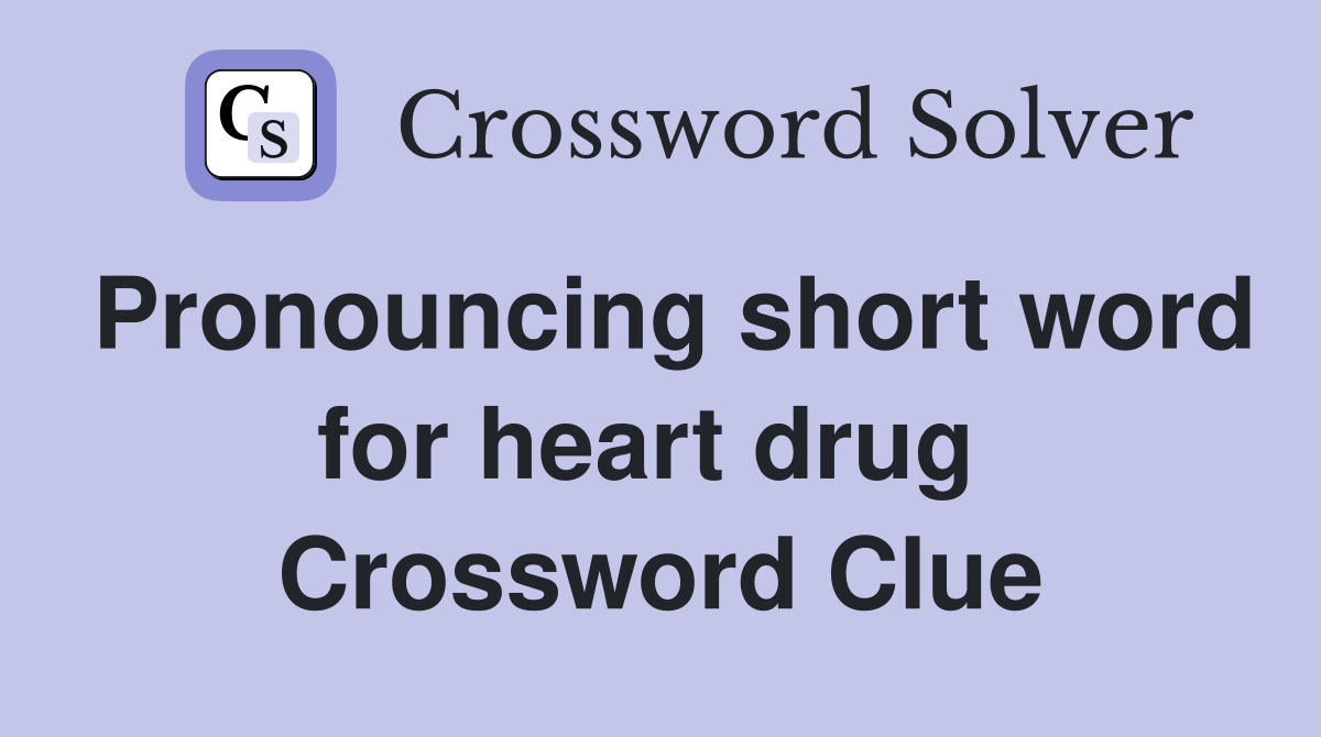 Pronouncing short word for heart drug  Crossword Clue