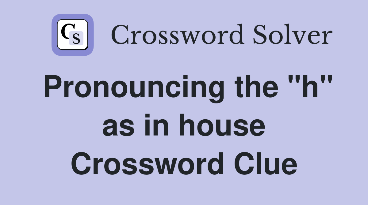 Pronouncing the "h" as in house Crossword Clue