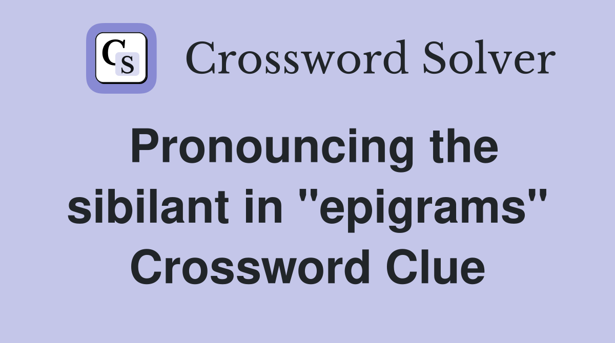 Pronouncing the sibilant in "epigrams" Crossword Clue