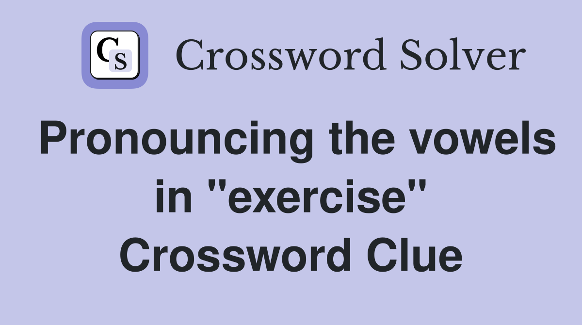 Pronouncing the vowels in "exercise" Crossword Clue