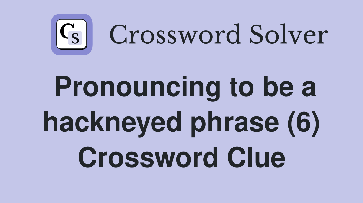 Pronouncing to be a hackneyed phrase (6) Crossword Clue