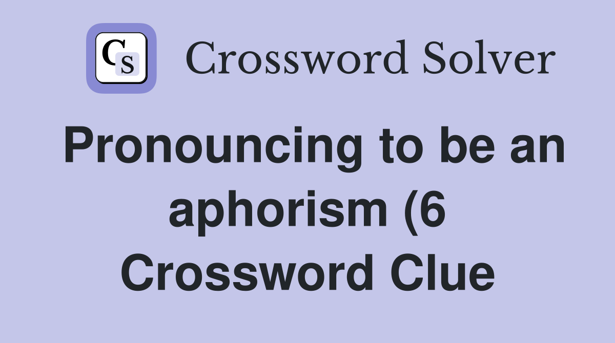 Pronouncing to be an aphorism (6) Crossword Clue Answers Crossword Pronouncing to be an aphorism (6) Crossword Clue Answers Crossword