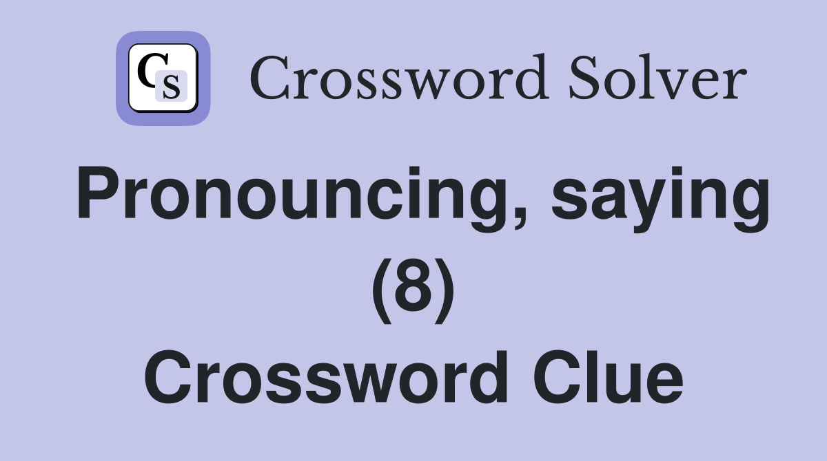 Pronouncing, saying (8) Crossword Clue