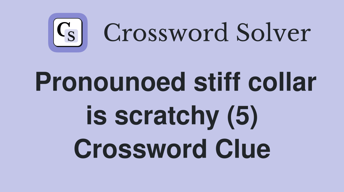 Pronounoed stiff collar is scratchy (5) Crossword Clue