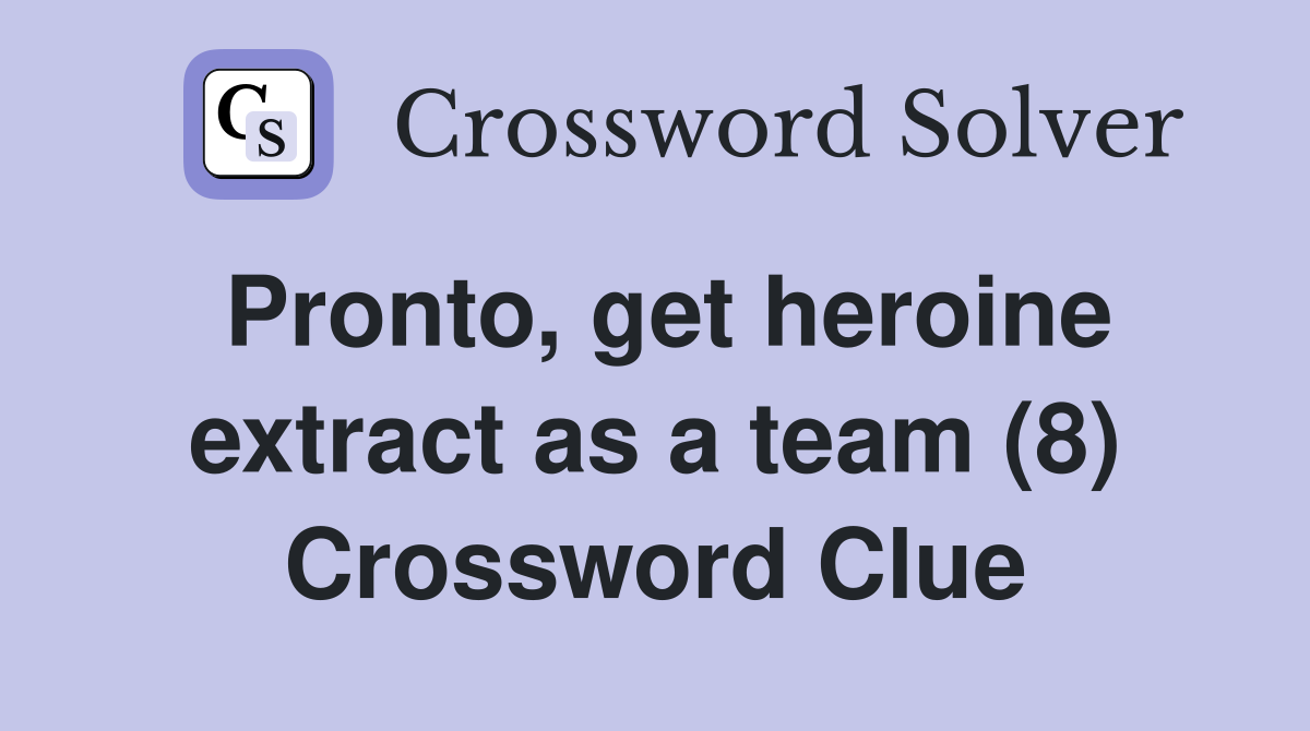 Pronto, get heroine extract as a team (8) Crossword Clue