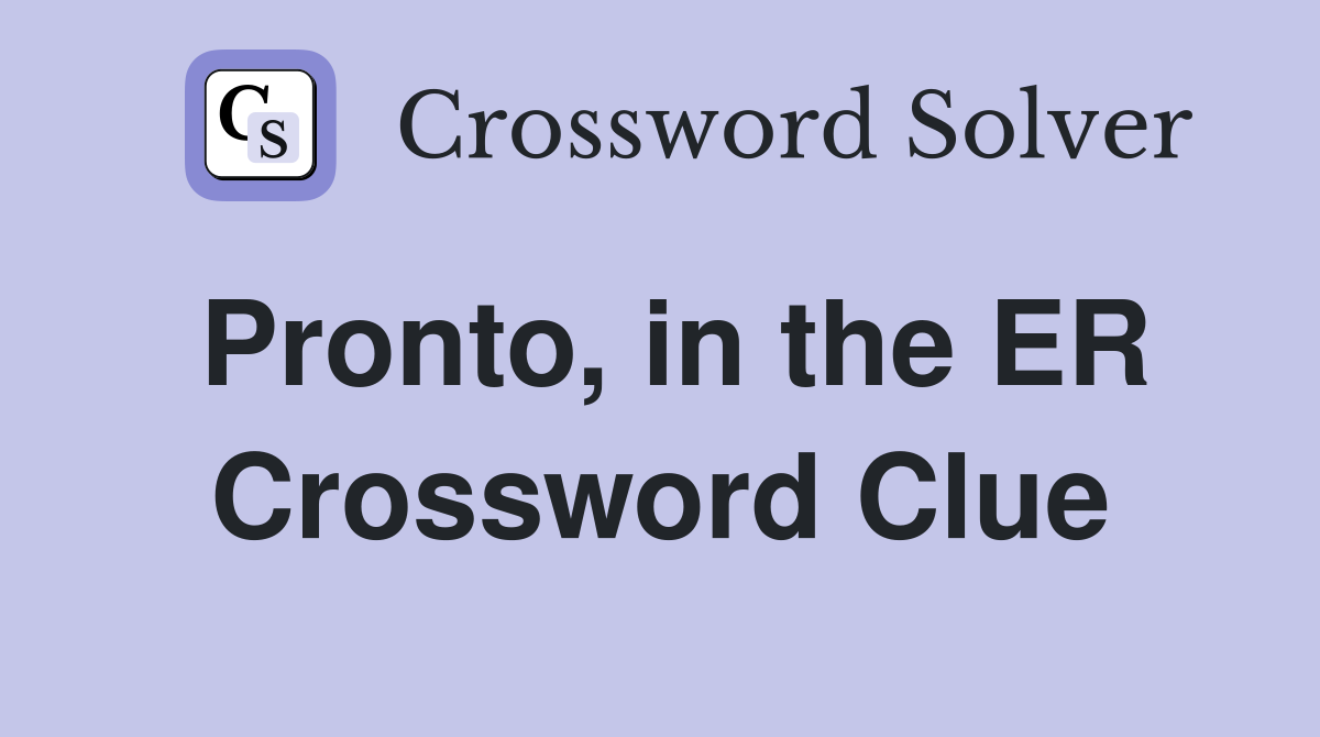 Pronto, in the ER Crossword Clue