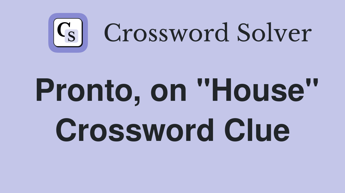 Pronto, on "House" Crossword Clue