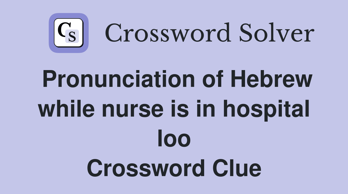 Pronunciation of Hebrew while nurse is in hospital loo Crossword Clue