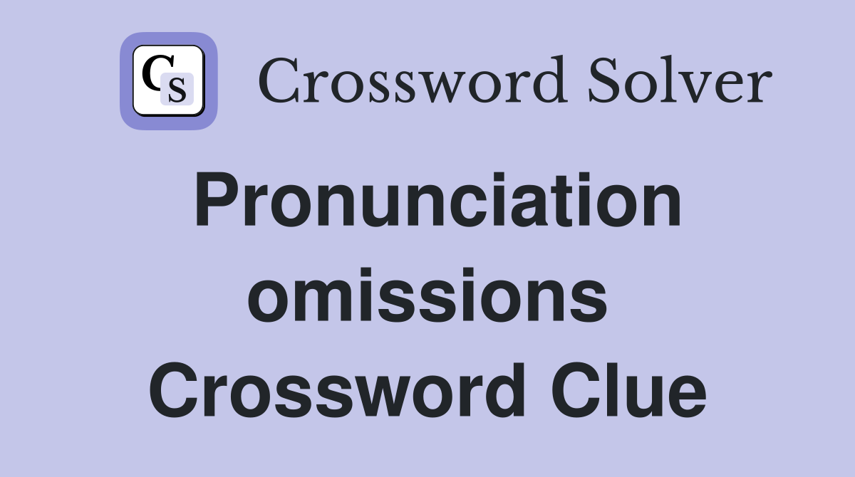 Pronunciation omissions Crossword Clue