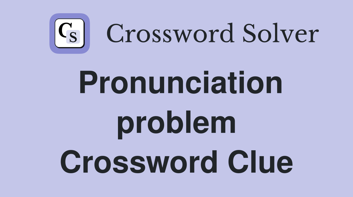 Pronunciation problem Crossword Clue