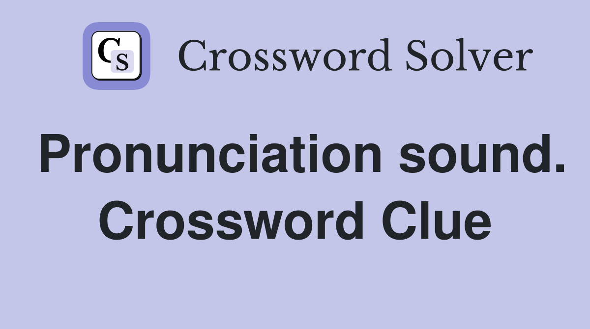 Pronunciation sound. Crossword Clue