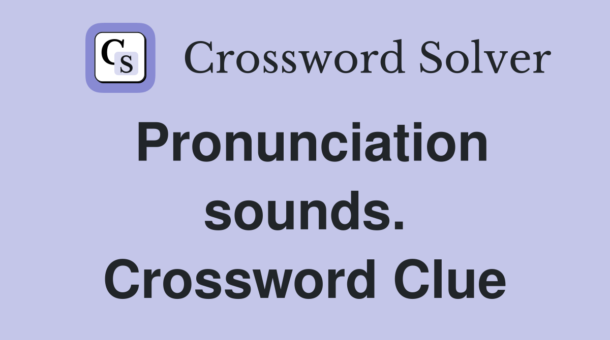 Pronunciation sounds. Crossword Clue