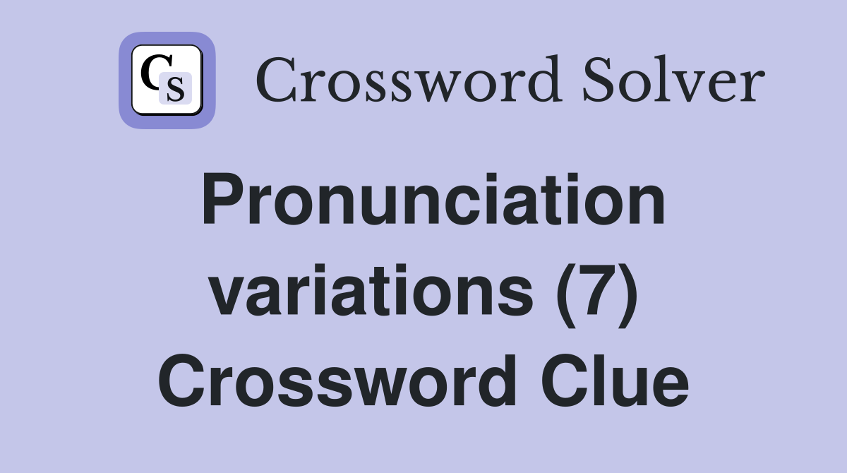 Pronunciation variations (7) Crossword Clue