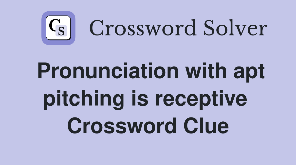 Pronunciation with apt pitching is receptive  Crossword Clue
