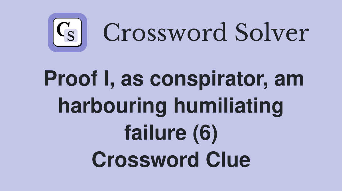 Proof I, as conspirator, am harbouring humiliating failure (6) Crossword Clue