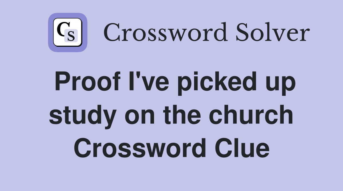 Proof I've picked up study on the church Crossword Clue