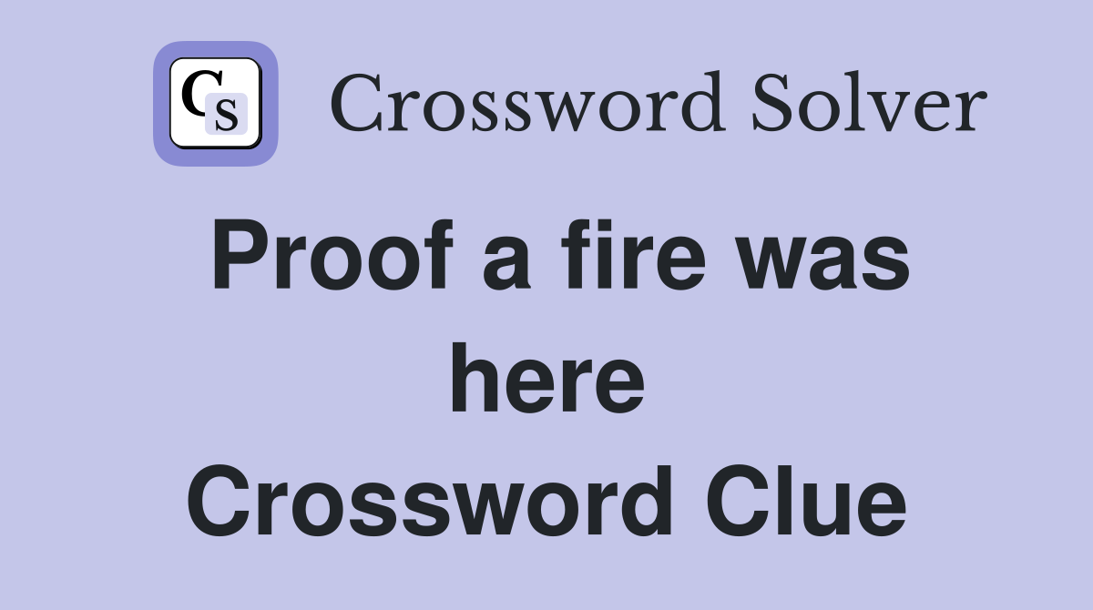 Proof a fire was here Crossword Clue