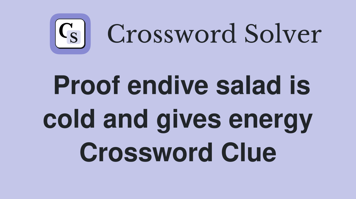 Proof endive salad is cold and gives energy Crossword Clue