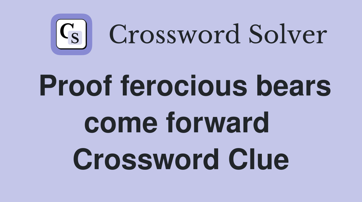 Proof ferocious bears come forward  Crossword Clue