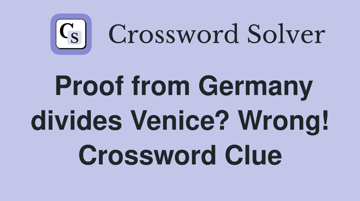 Proof from Germany divides Venice? Wrong! Crossword Clue