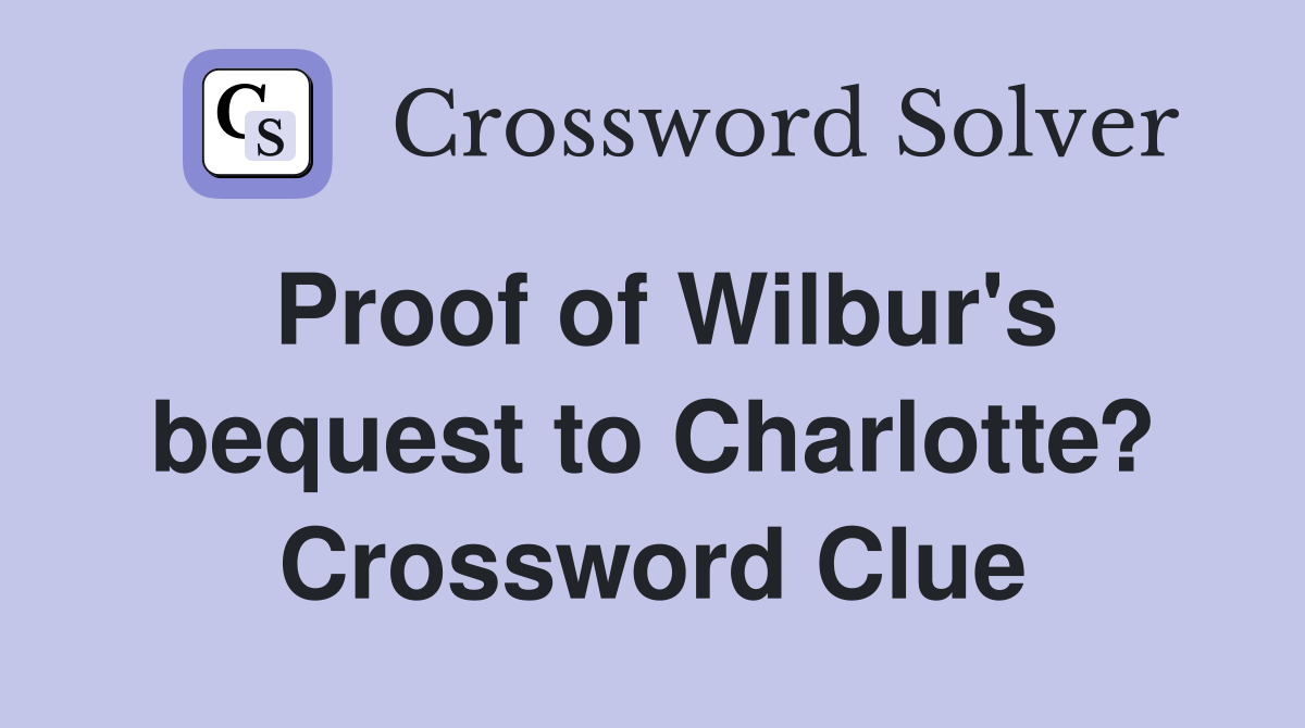Proof of Wilbur's bequest to Charlotte? Crossword Clue