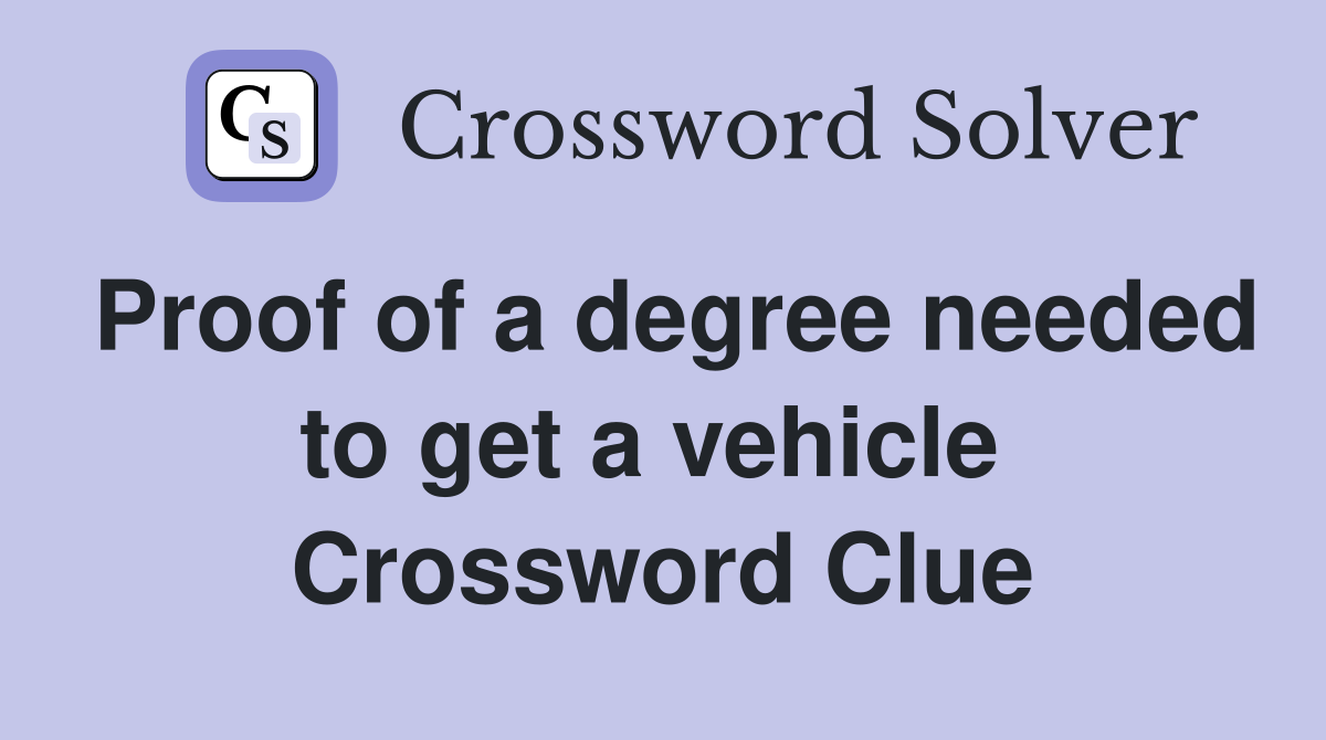 Proof of a degree needed to get a vehicle  Crossword Clue
