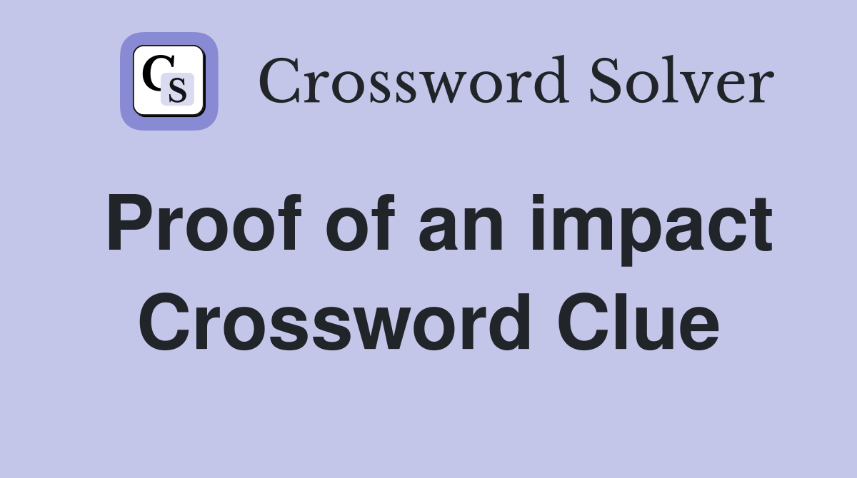 Proof of an impact Crossword Clue