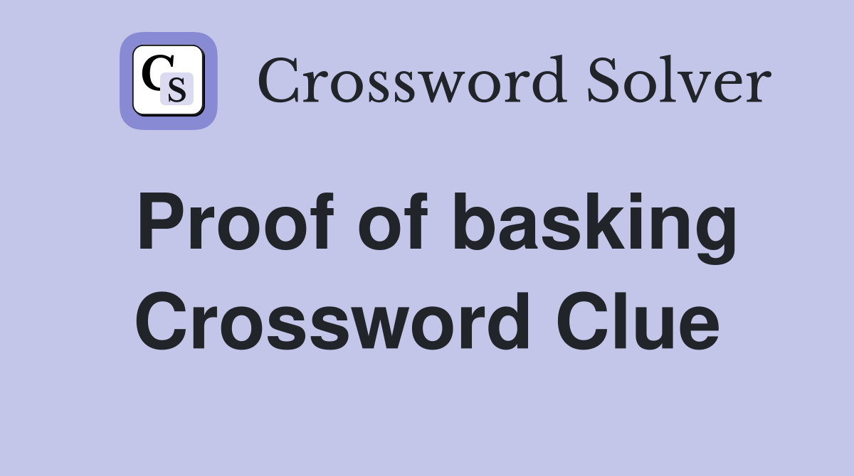 Proof of basking Crossword Clue