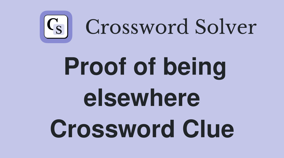 Proof of being elsewhere Crossword Clue