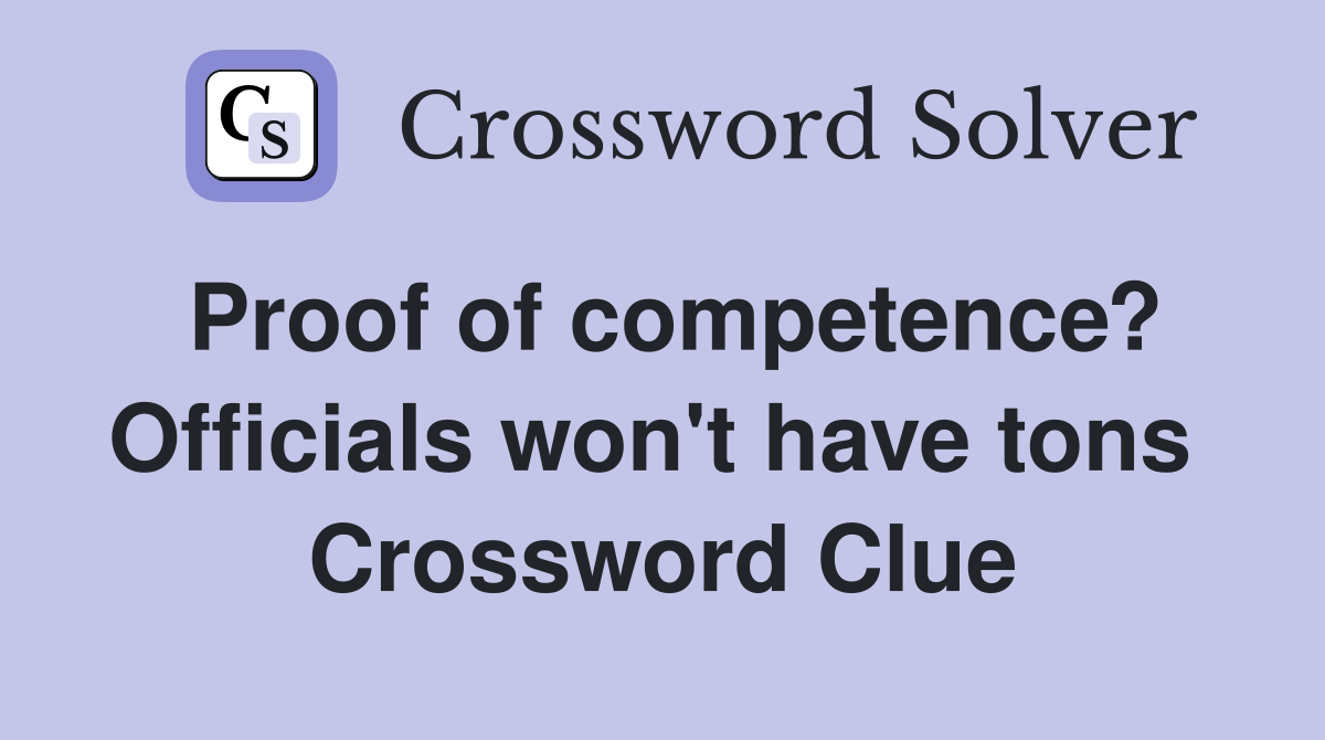 Proof of competence? Officials won't have tons  Crossword Clue