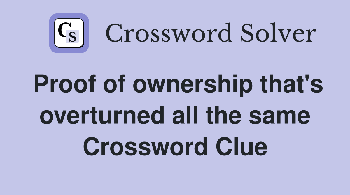 Proof of ownership that's overturned all the same Crossword Clue