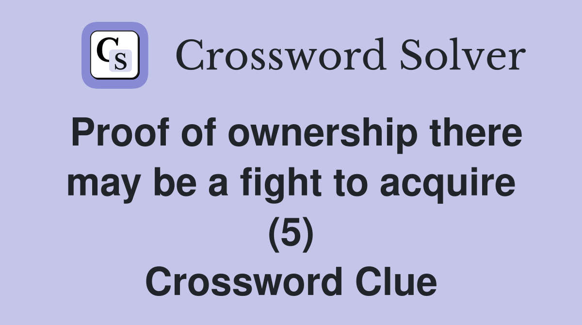 Proof of ownership there may be a fight to acquire (5) Crossword Clue