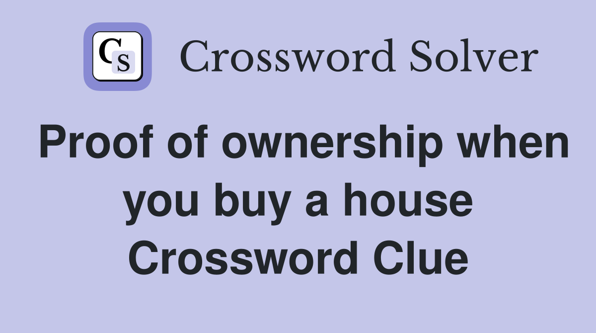 Proof of ownership when you buy a house Crossword Clue