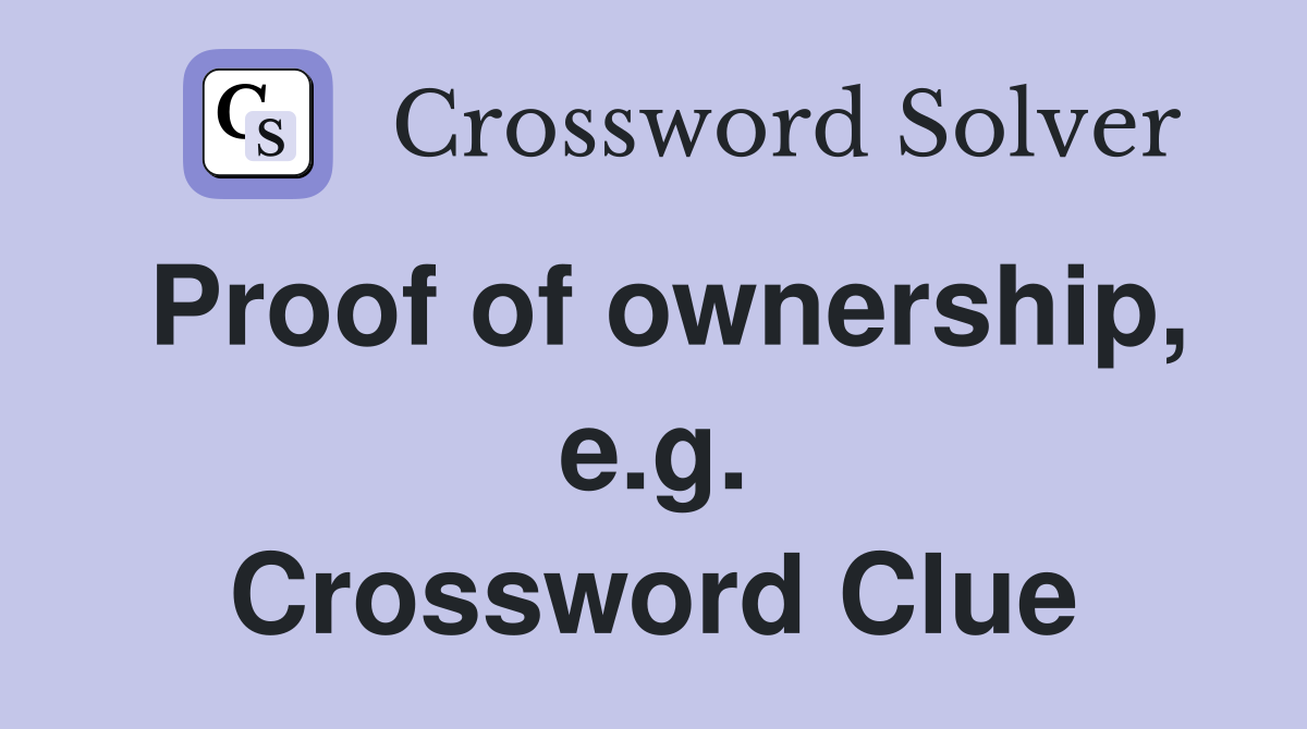 Proof of ownership, e.g. Crossword Clue