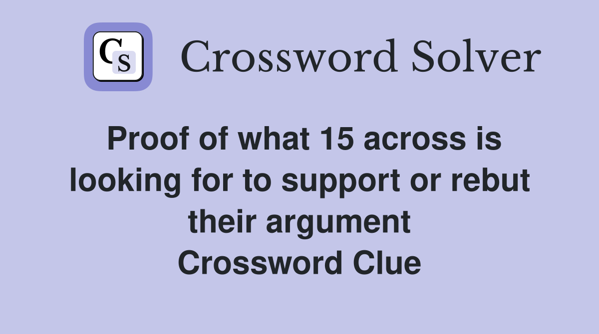 Proof of what 15 across is looking for to support or rebut their argument Crossword Clue