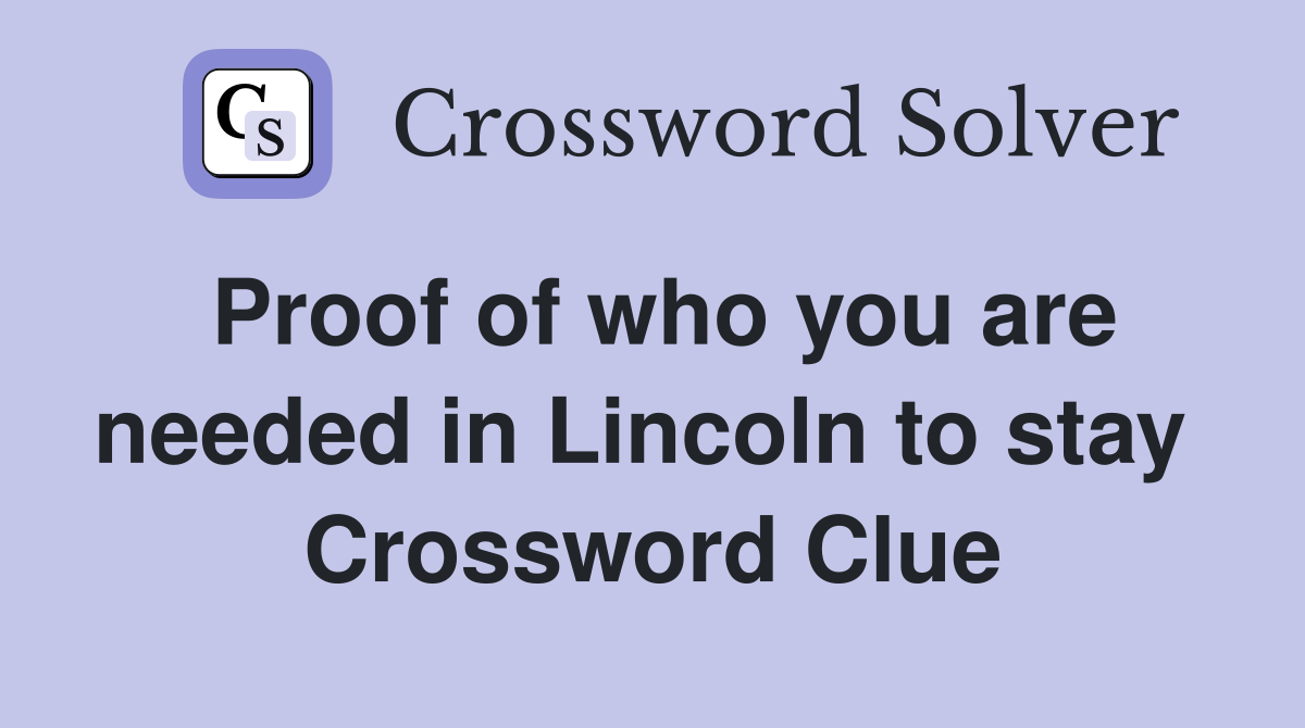 Proof of who you are needed in Lincoln to stay  Crossword Clue