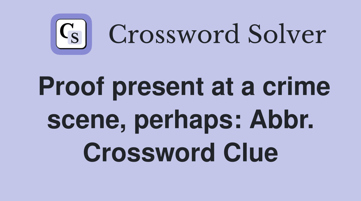 Proof present at a crime scene, perhaps: Abbr. Crossword Clue