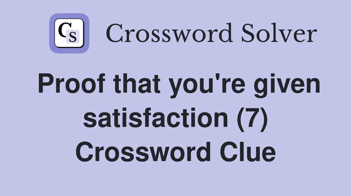 Proof that you're given satisfaction (7) Crossword Clue