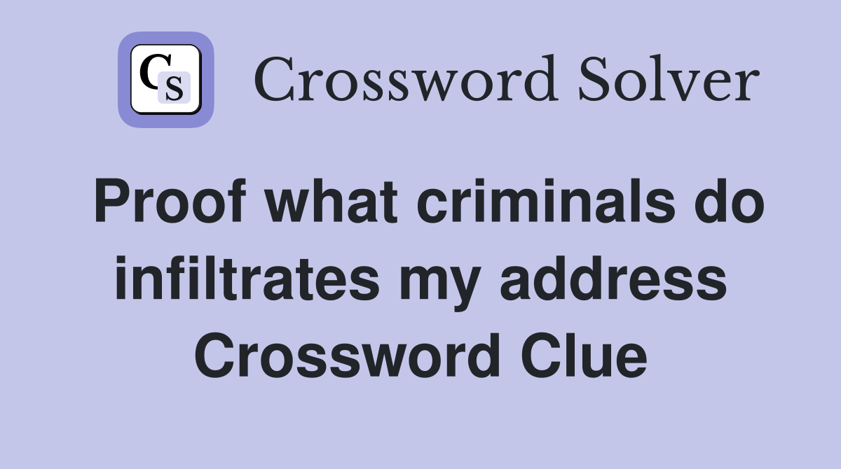 Proof what criminals do infiltrates my address Crossword Clue