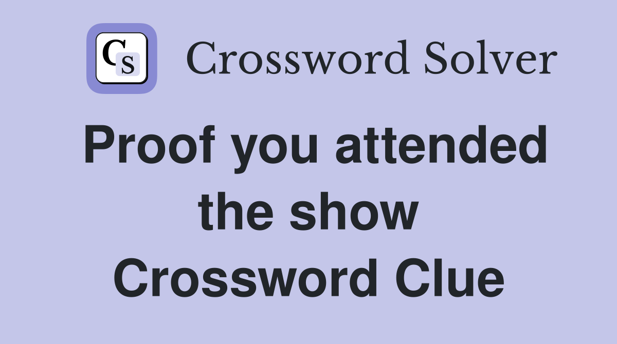 Proof you attended the show Crossword Clue