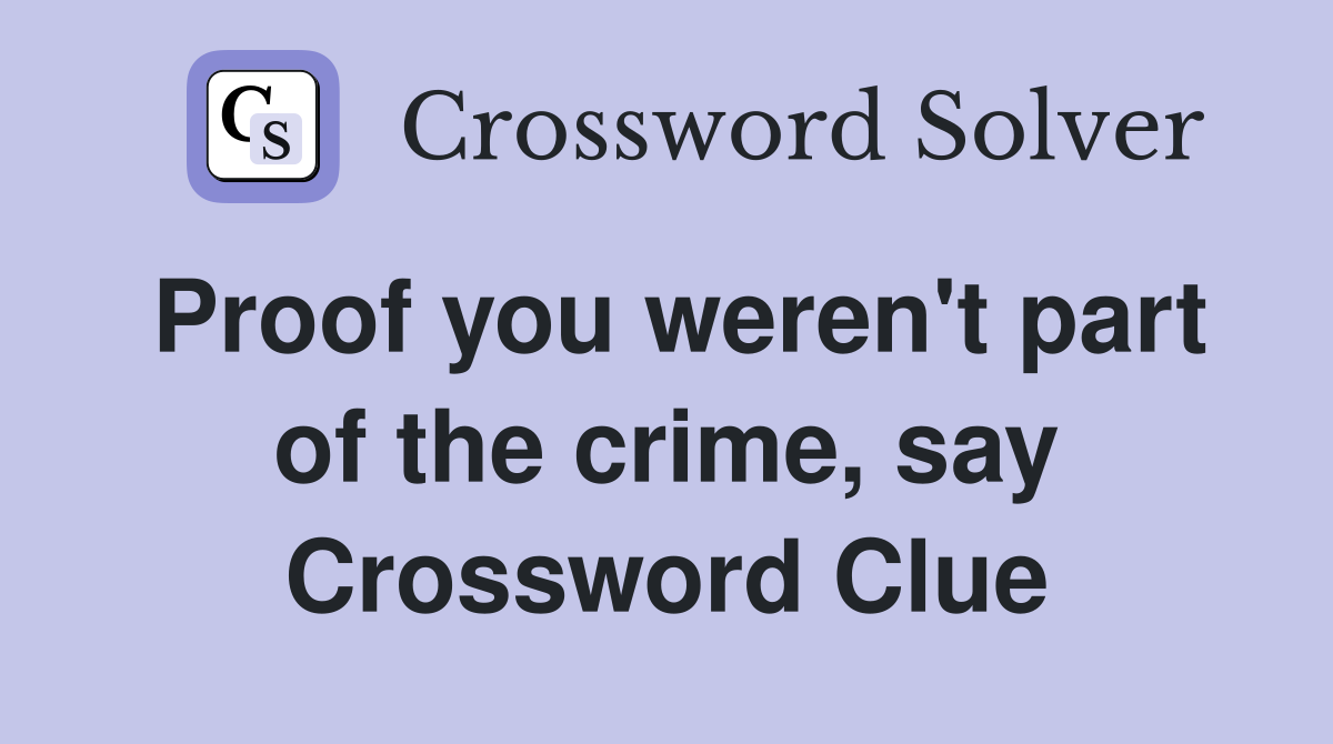 Proof you weren't part of the crime, say Crossword Clue