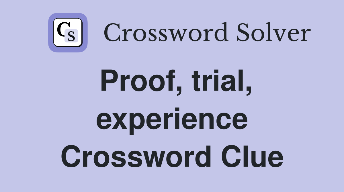 Proof, trial, experience Crossword Clue