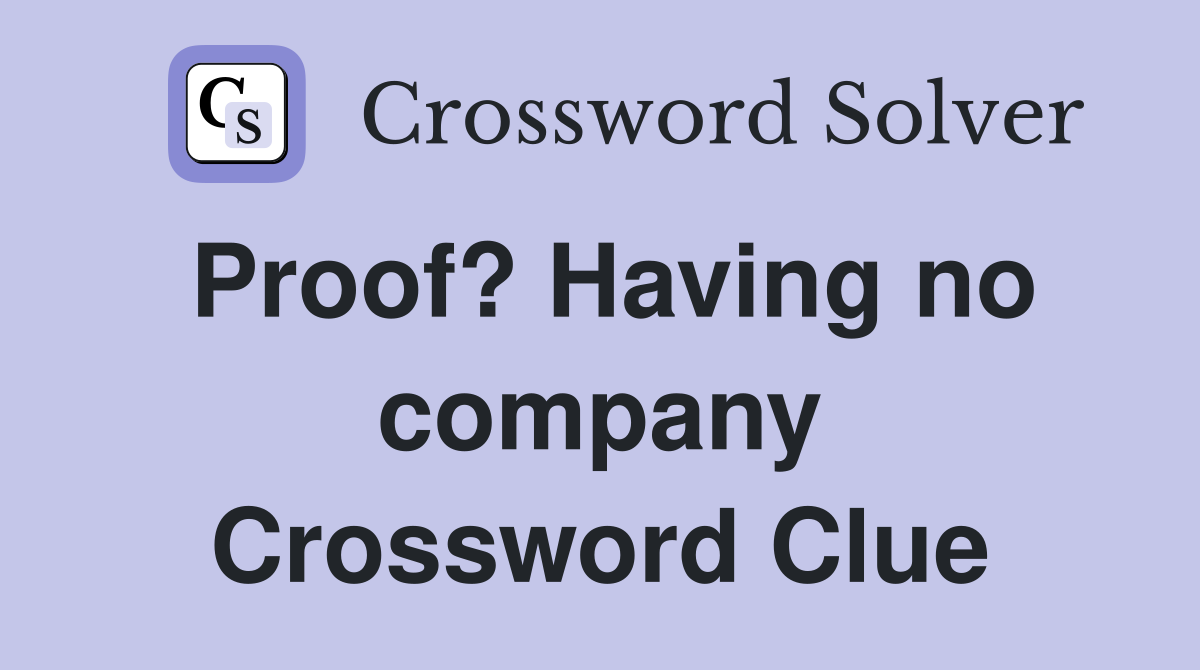Proof? Having no company Crossword Clue