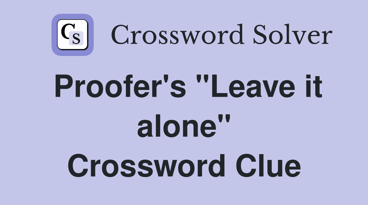 Proofer's "Leave it alone" Crossword Clue