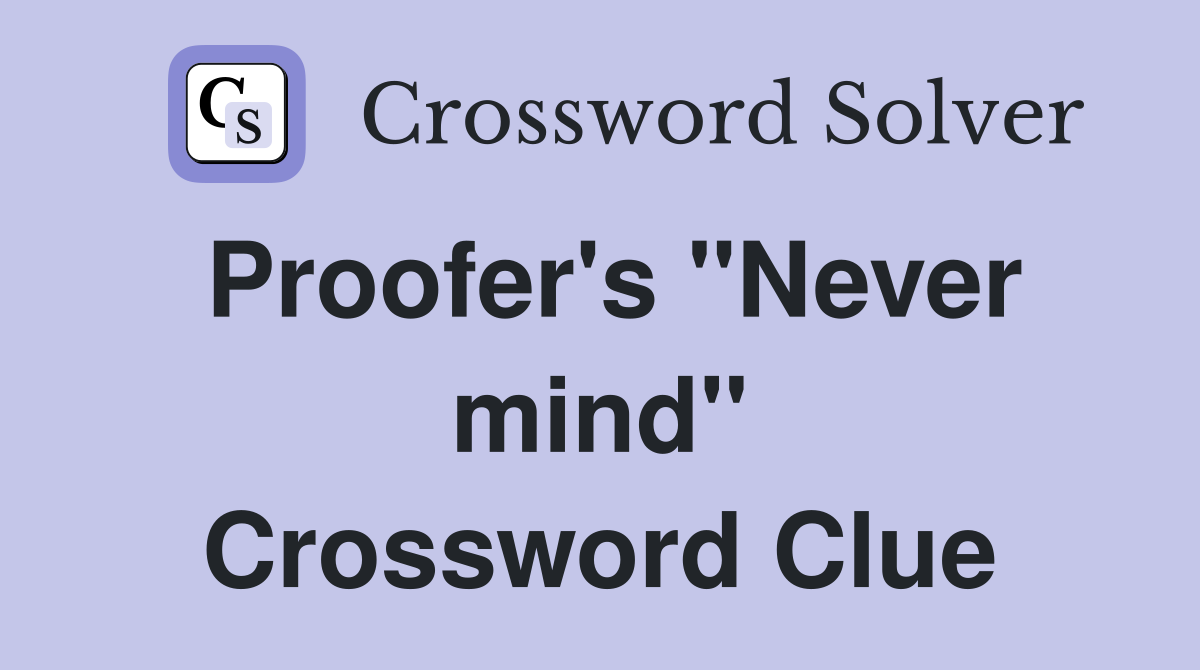 Proofer's "Never mind" Crossword Clue