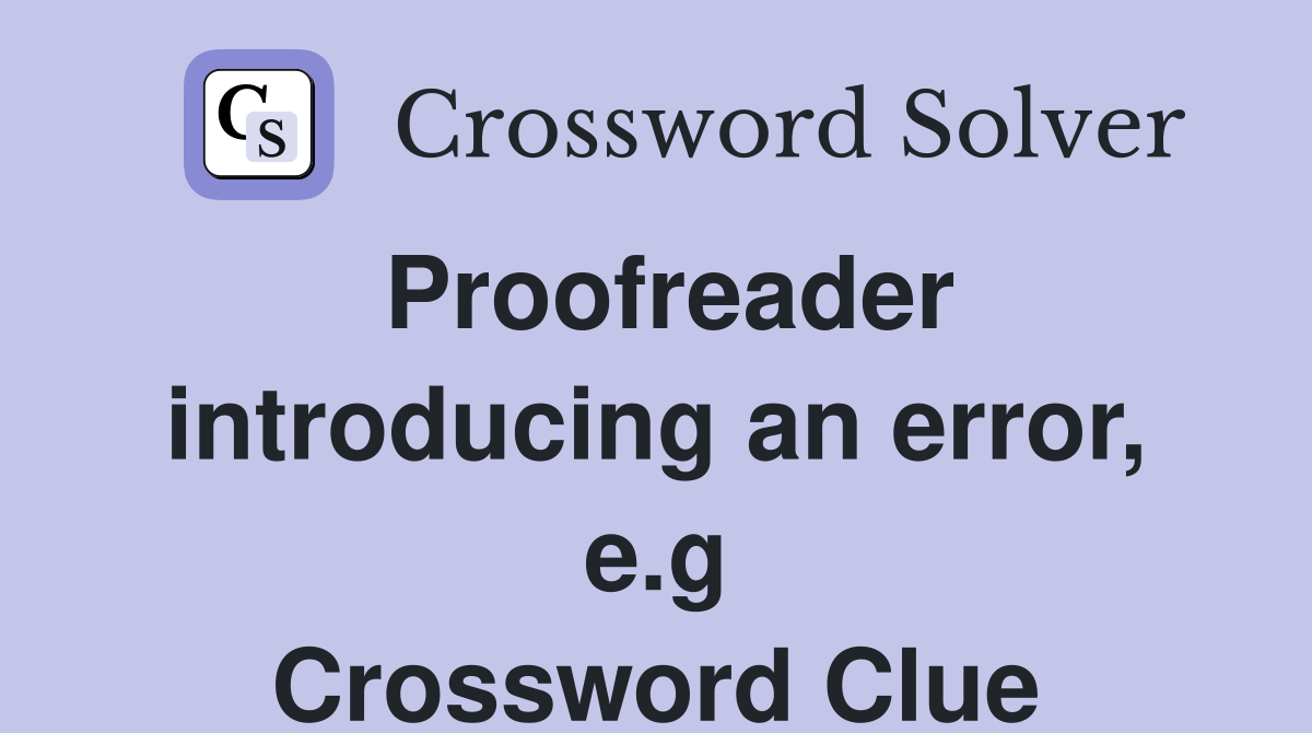 Proofreader introducing an error, e.g Crossword Clue