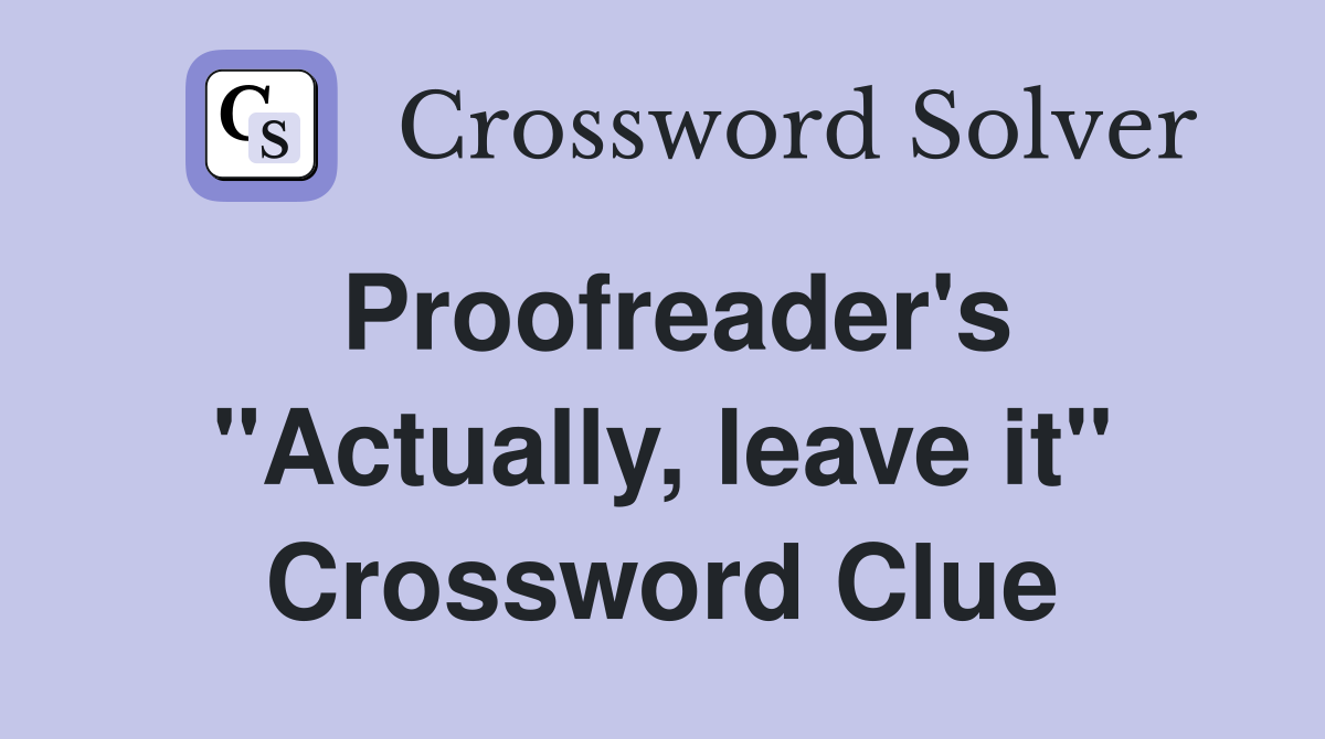 Proofreader's "Actually, leave it" Crossword Clue