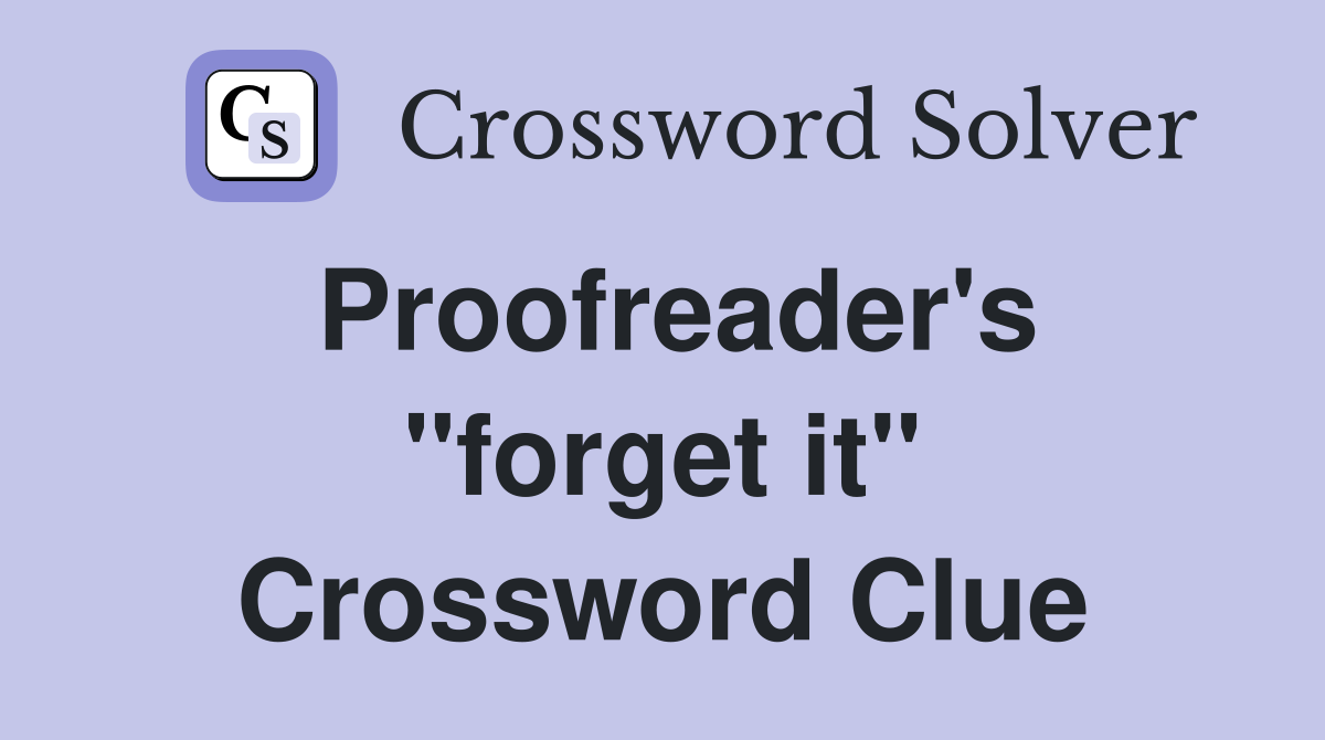 Proofreader's "forget it" Crossword Clue