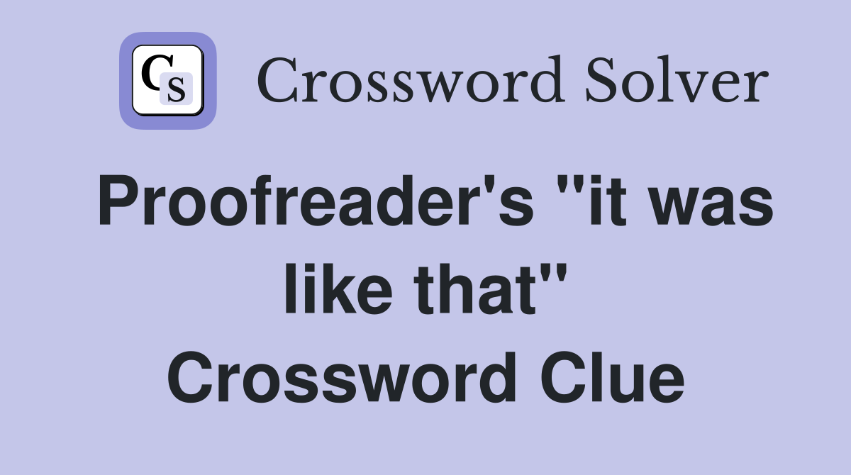 Proofreader's "it was like that" Crossword Clue